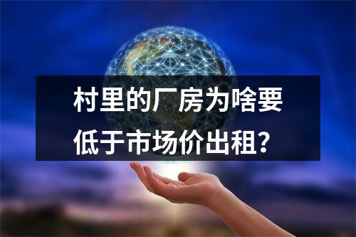 村里的厂房为啥要低于市场价出租？