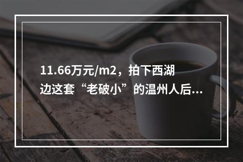 11.66万元/m2，拍下西湖边这套“老破小”的温州人后悔了！
