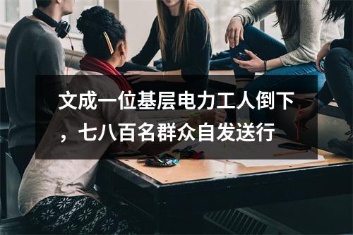 文成一位基层电力工人倒下，七八百名群众自发送行