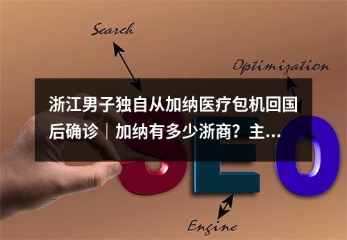 浙江男子独自从加纳医疗包机回国后确诊｜加纳有多少浙商？主要从事哪些行业 ...