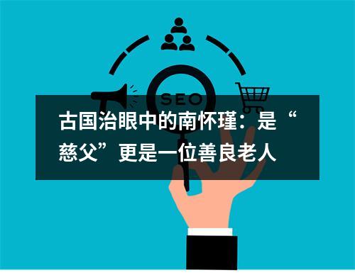 古国治眼中的南怀瑾：是“慈父”更是一位善良老人