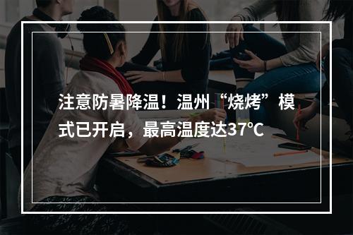 注意防暑降温！温州“烧烤”模式已开启，最高温度达37℃