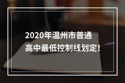 2020年温州市普通高中最低控制线划定！