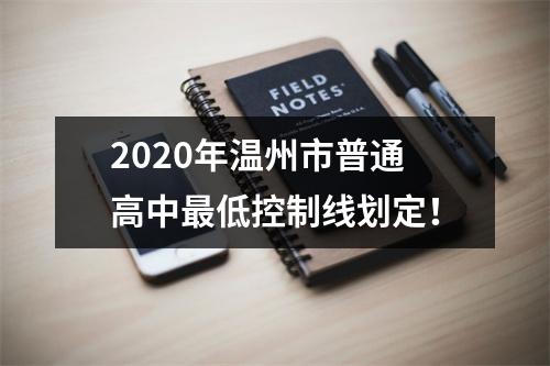 2020年温州市普通高中最低控制线划定！