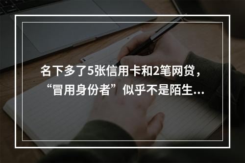 名下多了5张信用卡和2笔网贷，“冒用身份者”似乎不是陌生人……