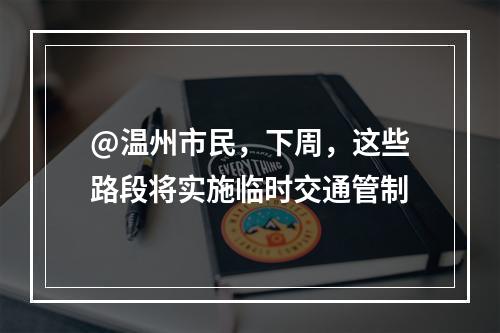 @温州市民，下周，这些路段将实施临时交通管制