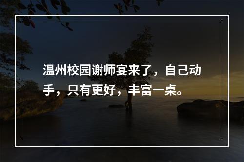 温州校园谢师宴来了，自己动手，只有更好，丰富一桌。