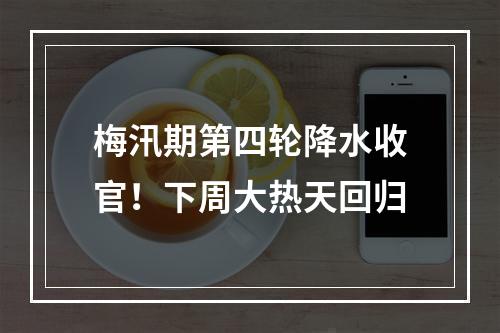 梅汛期第四轮降水收官！下周大热天回归