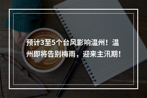预计3至5个台风影响温州！温州即将告别梅雨，迎来主汛期！