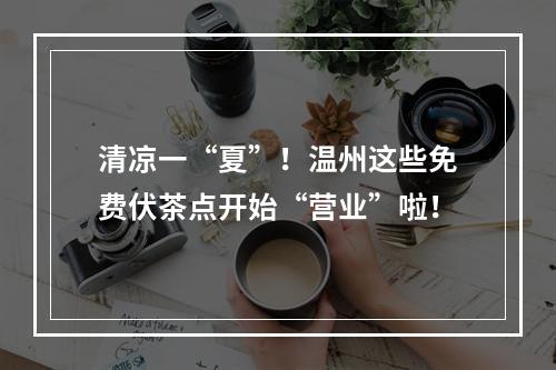 清凉一“夏”！温州这些免费伏茶点开始“营业”啦！