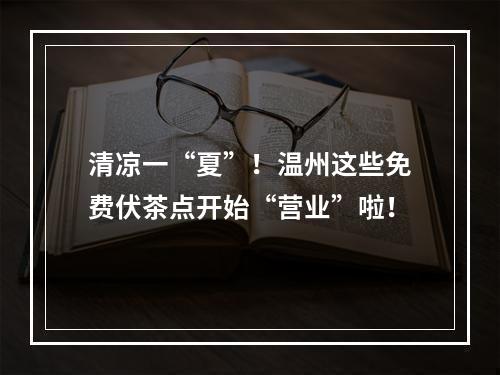清凉一“夏”！温州这些免费伏茶点开始“营业”啦！