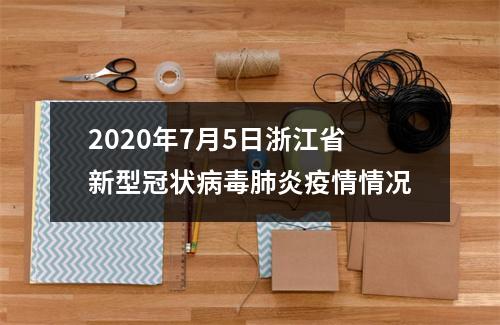 2020年7月5日浙江省新型冠状病毒肺炎疫情情况