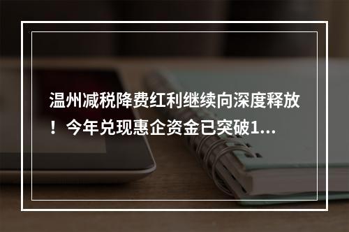 温州减税降费红利继续向深度释放！今年兑现惠企资金已突破120亿
