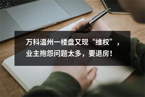 万科温州一楼盘又现“维权”，业主抱怨问题太多，要退房！