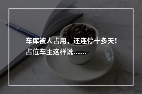 车库被人占用，还连停十多天！占位车主这样说......