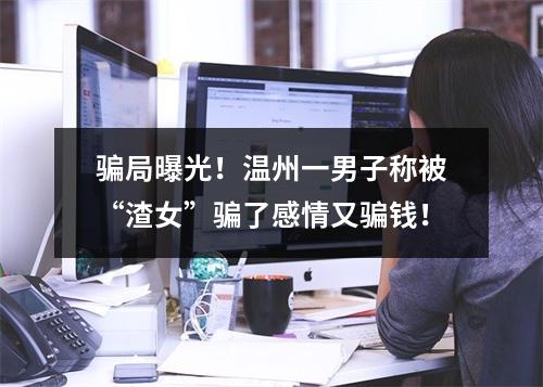 骗局曝光！温州一男子称被“渣女”骗了感情又骗钱！