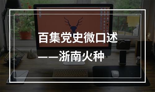 百集党史微口述——浙南火种