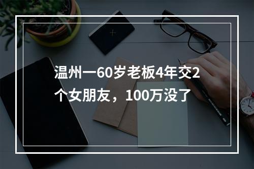 温州一60岁老板4年交2个女朋友，100万没了