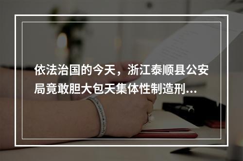 依法治国的今天，浙江泰顺县公安局竟敢胆大包天集体性制造刑事虚假冤案及实名举报信