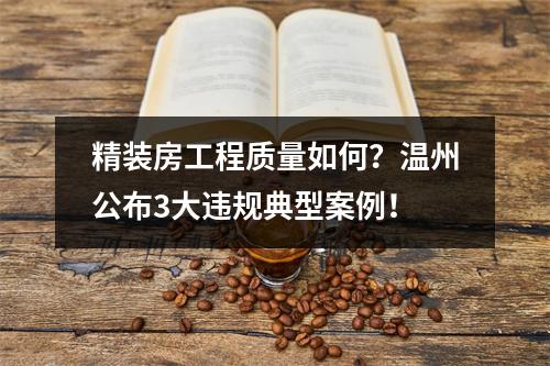 精装房工程质量如何？温州公布3大违规典型案例！