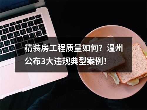 精装房工程质量如何？温州公布3大违规典型案例！