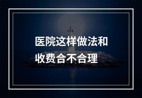 医院这样做法和收费合不合理