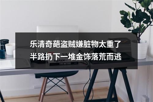 乐清奇葩盗贼嫌脏物太重了 半路扔下一堆金饰落荒而逃