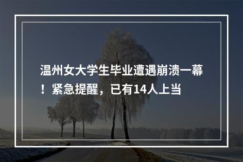 温州女大学生毕业遭遇崩溃一幕！紧急提醒，已有14人上当