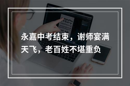 永嘉中考结束，谢师宴满天飞，老百姓不堪重负