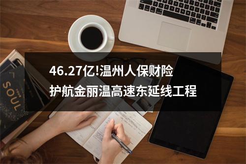 46.27亿!温州人保财险护航金丽温高速东延线工程