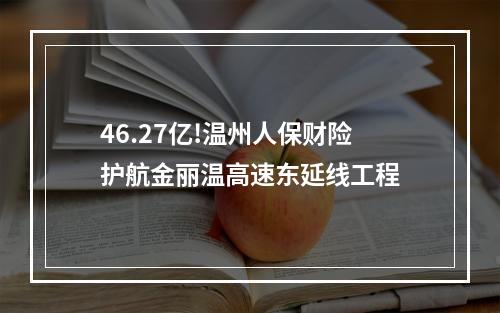 46.27亿!温州人保财险护航金丽温高速东延线工程