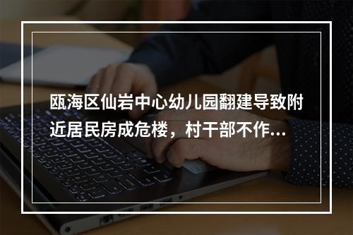 瓯海区仙岩中心幼儿园翻建导致附近居民房成危楼，村干部不作为