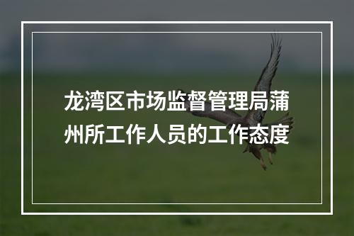 龙湾区市场监督管理局蒲州所工作人员的工作态度