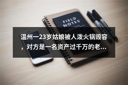 温州一23岁姑娘被人泼火锅毁容，对方是一名资产过千万的老板