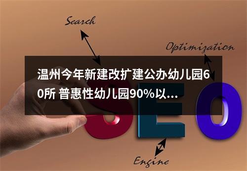 温州今年新建改扩建公办幼儿园60所 普惠性幼儿园90%以上