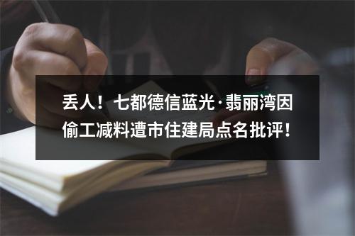 丢人！七都德信蓝光·翡丽湾因偷工减料遭市住建局点名批评！