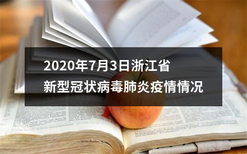 2020年7月3日浙江省新型冠状病毒肺炎疫情情况