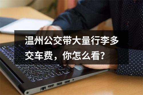 温州公交带大量行李多交车费，你怎么看？