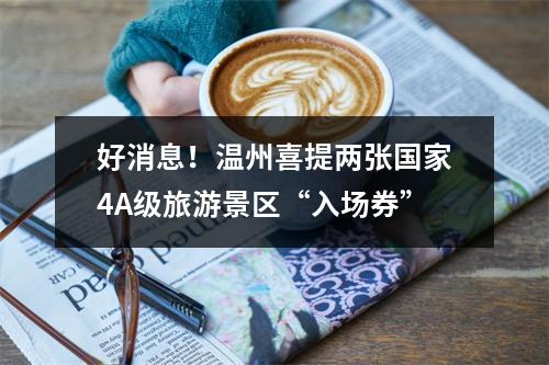 好消息！温州喜提两张国家4A级旅游景区“入场券”