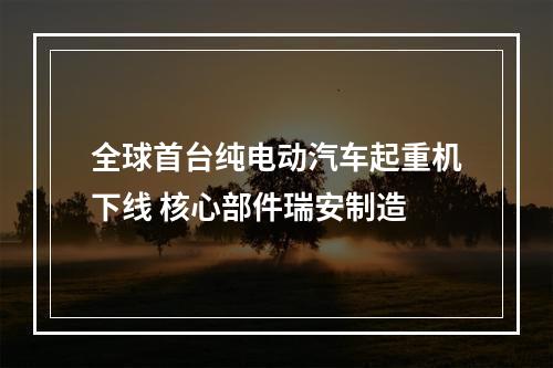 全球首台纯电动汽车起重机下线 核心部件瑞安制造