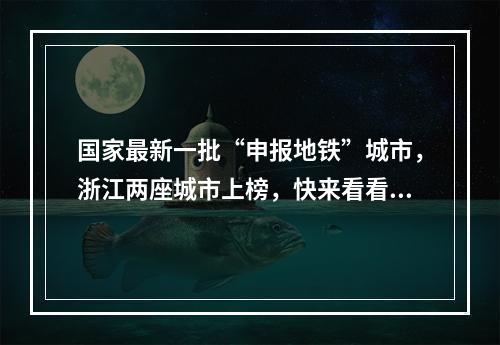 国家最新一批“申报地铁”城市，浙江两座城市上榜，快来看看是你家乡吗？