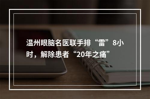 温州眼脑名医联手排“雷”8小时，解除患者“20年之痛”