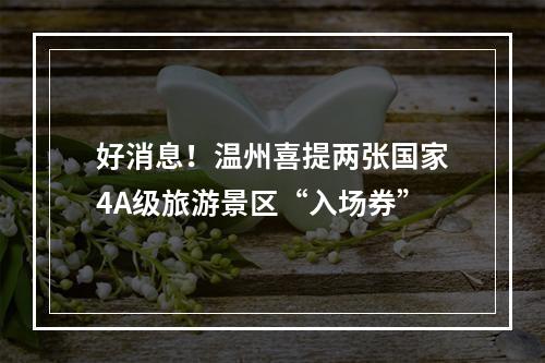 好消息！温州喜提两张国家4A级旅游景区“入场券”