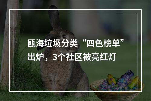 瓯海垃圾分类“四色榜单”出炉，3个社区被亮红灯