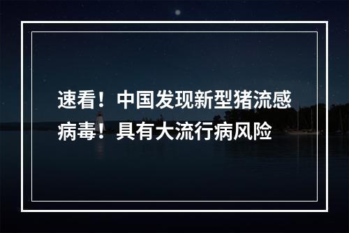 速看！中国发现新型猪流感病毒！具有大流行病风险