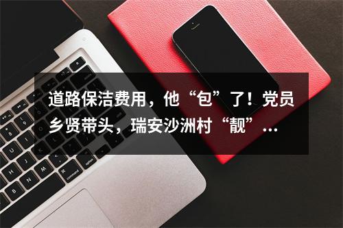 道路保洁费用，他“包”了！党员乡贤带头，瑞安沙洲村“靓”了