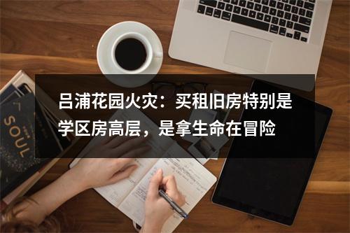 吕浦花园火灾：买租旧房特别是学区房高层，是拿生命在冒险