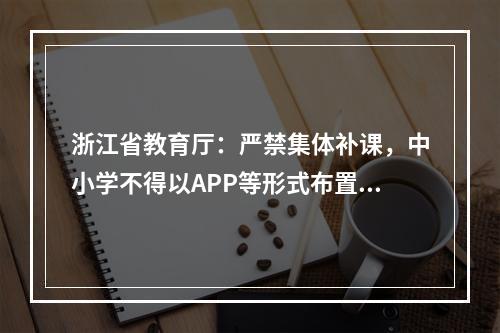 浙江省教育厅：严禁集体补课，中小学不得以APP等形式布置作业