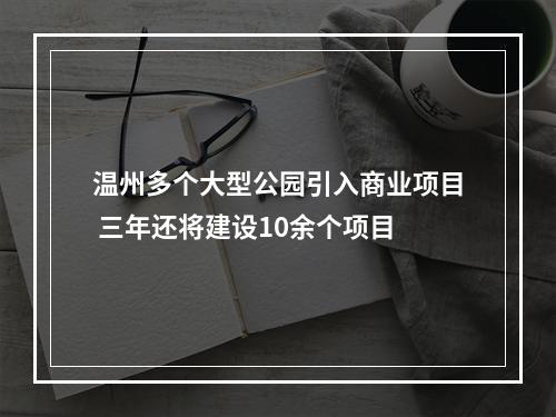 温州多个大型公园引入商业项目 三年还将建设10余个项目