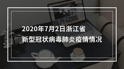 2020年7月2日浙江省新型冠状病毒肺炎疫情情况
